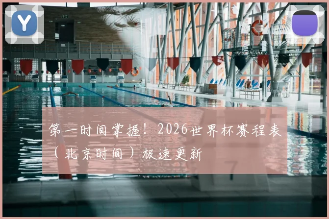 第一时间掌握！2026世界杯赛程表（北京时间）极速更新