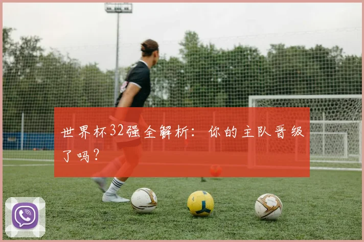 世界杯32强全解析：你的主队晋级了吗？