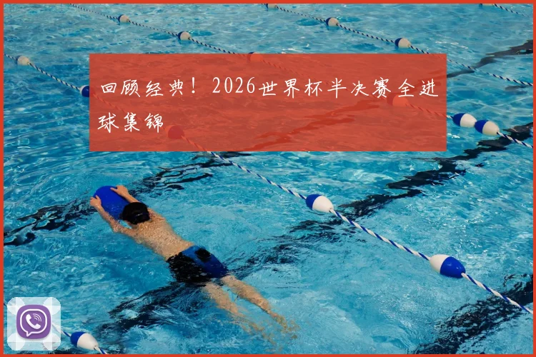 回顾经典！2026世界杯半决赛全进球集锦