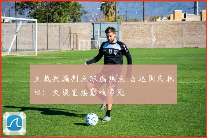 主裁判漏判点球成焦点 吉达国民抗议：失误直接影响争冠