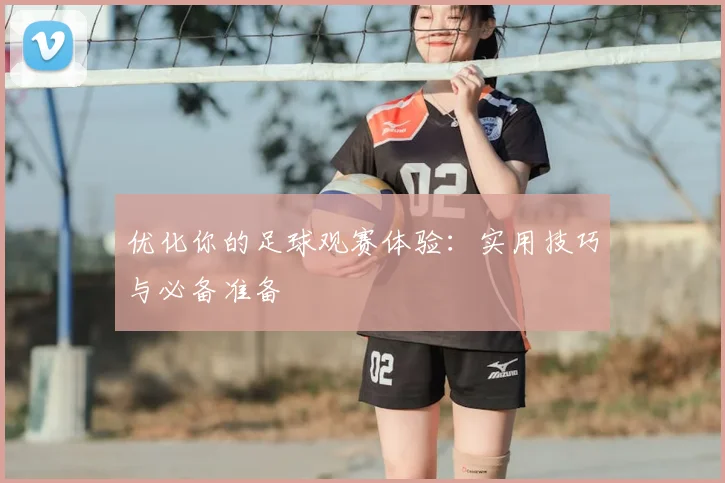 优化你的足球观赛体验：实用技巧与必备准备