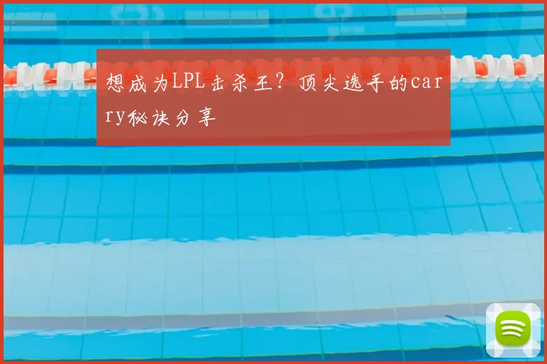 想成为LPL击杀王？顶尖选手的carry秘诀分享
