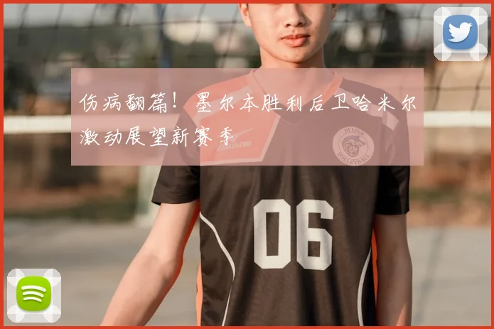 伤病翻篇！墨尔本胜利后卫哈米尔激动展望新赛季
