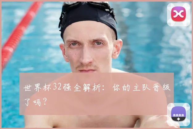 世界杯32强全解析：你的主队晋级了吗？