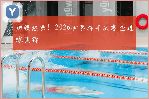 回顾经典！2026世界杯半决赛全进球集锦