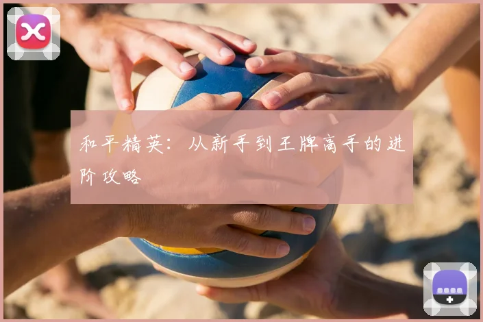 和平精英：从新手到王牌高手的进阶攻略