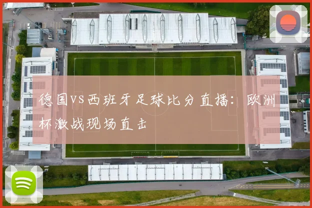 德国vs西班牙足球比分直播：欧洲杯激战现场直击