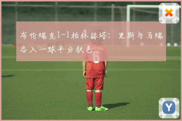 布伦瑞克1-1柏林赫塔：里斯与马瑞各入一球平分秋色