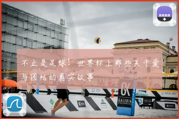 不止是足球！世界杯上那些关于爱与团结的真实故事
